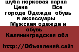 шуба норковая парка › Цена ­ 70 000 - Все города Одежда, обувь и аксессуары » Мужская одежда и обувь   . Калининградская обл.